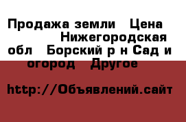 Продажа земли › Цена ­ 300 000 - Нижегородская обл., Борский р-н Сад и огород » Другое   